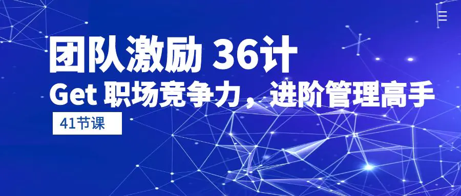 图片[1]-【2024.04.19】团队激励36计-Get 职场竞争力，进阶管理高手（41节课）百度网盘免费下载-芽米宝库