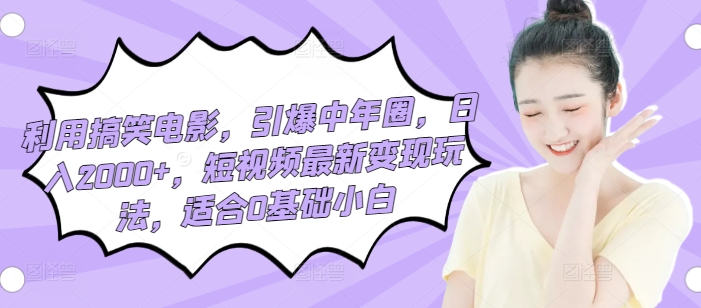 图片[1]-【2024.04.18】利用搞笑电影，引爆中年圈，日入2000+，短视频最新变现玩法，适合0基础小白百度网盘免费下载-芽米宝库