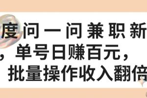 【2024.04.18】百度问一问兼职新机遇，单号日赚百元，批量操作收入翻倍百度网盘免费下载-芽米宝库
