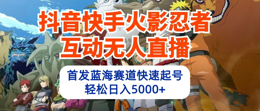 图片[1]-【2024.04.18】抖音快手火影忍者互动无人直播 蓝海赛道快速起号 日入5000+教程+软件+素材百度网盘免费下载-芽米宝库