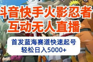 【2024.04.18】抖音快手火影忍者互动无人直播 蓝海赛道快速起号 日入5000+教程+软件+素材百度网盘免费下载-芽米宝库
