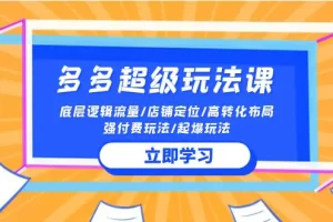 【2024.04.18】2024多多 超级玩法课 流量底层逻辑/店铺定位/高转化布局/强付费/起爆玩法百度网盘免费下载-芽米宝库