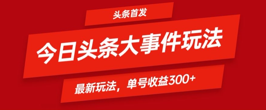 图片[1]-【2024.04.17】头条最新大事件玩法头条首发，可矩阵操作，单号日入300+百度网盘免费下载-芽米宝库