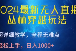 【2024.04.17】2024最新无人直播，丛林穿越玩法，超详细教学，全程无难点，轻松上手，日入1000+百度网盘免费下载-芽米宝库