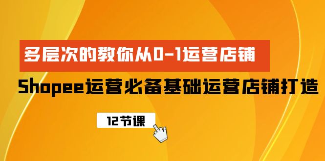 图片[1]-【2024.04.17】Shopee-运营必备基础运营店铺打造，多层次的教你从0-1运营店铺百度网盘免费下载-芽米宝库