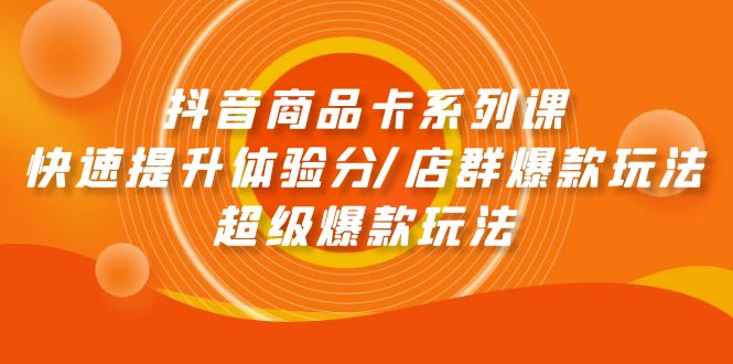 图片[1]-【2024.04.17】抖音商品卡系列课：快速提升体验分/店群爆款玩法/超级爆款玩法百度网盘免费下载-芽米宝库