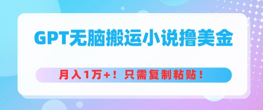 图片[1]-【2024.04.17】GPT无脑搬运小说撸美金，月入1万+，只需复制粘贴百度网盘免费下载-芽米宝库