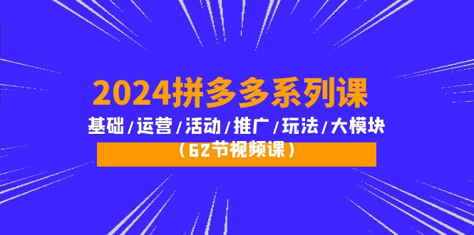 图片[1]-【2024.04.18】2024拼多多系列课：基础/运营/活动/推广/玩法/大模块（62节视频课）百度网盘免费下载-芽米宝库