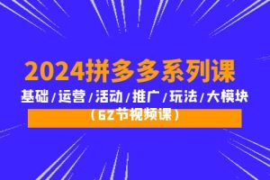 【2024.04.18】2024拼多多系列课：基础/运营/活动/推广/玩法/大模块（62节视频课）百度网盘免费下载-芽米宝库