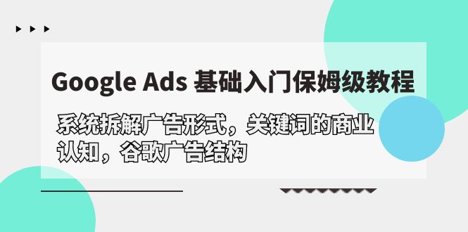 图片[1]-【2024.04.18】Google Ads 基础入门，系统拆解广告形式/关键词的商业认知/谷歌广告结构百度网盘免费下载-芽米宝库