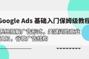 【2024.04.18】Google Ads 基础入门，系统拆解广告形式/关键词的商业认知/谷歌广告结构百度网盘免费下载-芽米宝库