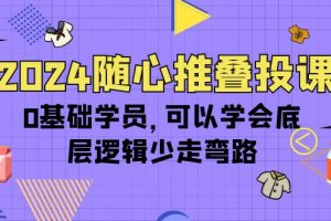 【2024.04.18】2024随心推叠投课，0基础学员，可以学会底层逻辑少走弯路（14节）百度网盘免费下载-芽米宝库