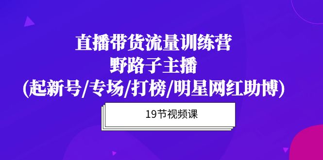图片[1]-【2024.04.18】直播带货流量特训营，野路子主播(起新号/专场/打榜/明星网红助博)19节课百度网盘免费下载-芽米宝库