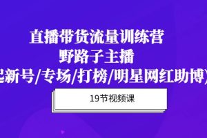 【2024.04.18】直播带货流量特训营，野路子主播(起新号/专场/打榜/明星网红助博)19节课百度网盘免费下载-芽米宝库
