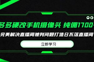 【2024.04.17】多多硬改手机摄像头，单场带货纯佣1700+完美解决直播间被判问题，打造日不落直播间百度网盘免费下载-芽米宝库