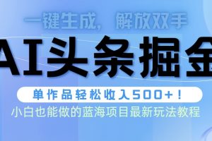 【2024.04.17】头条AI掘金术最新玩法，全AI制作无需人工修稿，一键生成单篇文章收益500+百度网盘免费下载-芽米宝库