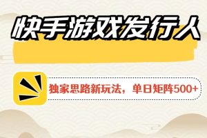 【2024.04.15】快手游戏发行人新玩法单号500+，无限接码加爆款视频二合一最终玩法 小白必做百度网盘免费下载-芽米宝库