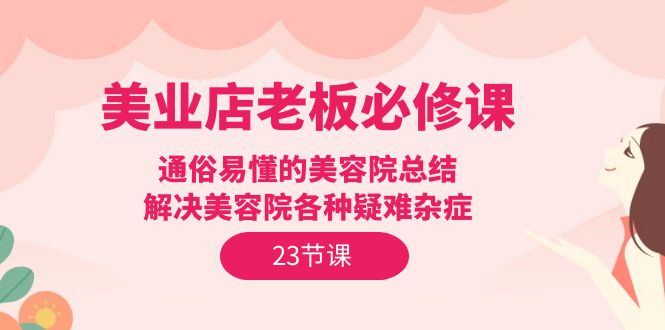 图片[1]-【2024.04.16】美业店老板必修课：通俗易懂的美容院总结，解决美容院各种疑难杂症（23节）百度网盘免费下载-芽米宝库