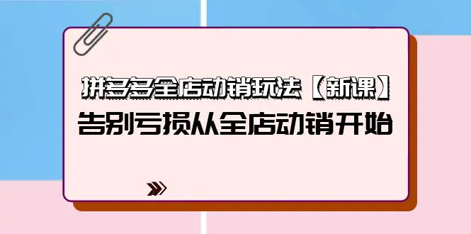 图片[1]-【2024.04.16】拼多多全店动销玩法【新课】，告别亏损从全店动销开始（4节视频课）百度网盘免费下载-芽米宝库