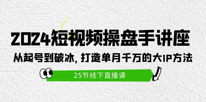 图片[1]-【2024.04.16】2024短视频操盘手讲座：从起号到破冰，打造单月千万的大IP方法（25节）百度网盘免费下载-芽米宝库