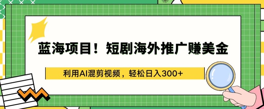 图片[1]-【2024.04.16】蓝海项目!短剧海外推广赚美金，利用AI混剪视频，轻松日入300+百度网盘免费下载-芽米宝库