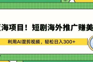 【2024.04.16】蓝海项目!短剧海外推广赚美金，利用AI混剪视频，轻松日入300+百度网盘免费下载-芽米宝库
