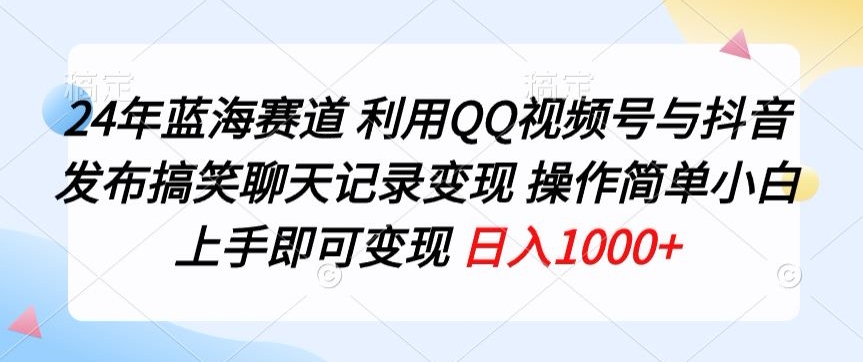 图片[1]-【2024.04.16】24年蓝海赛道，利用QQ视频号与抖音发布搞笑聊天记录变现，操作简单，小白上手即可变现百度网盘免费下载-芽米宝库