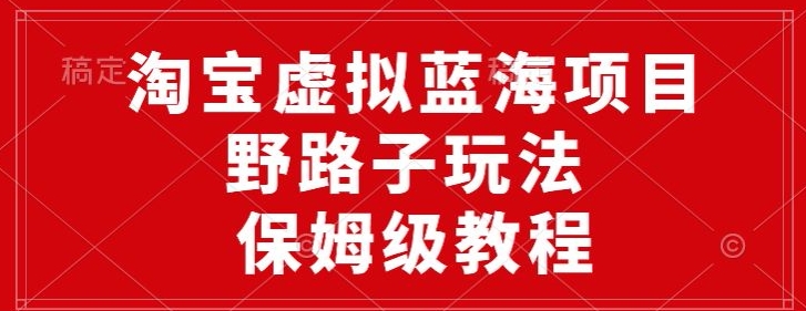 图片[1]-【2024.04.16】淘宝虚拟蓝海项目，野路子玩法，一天保底500+，保姆级教程百度网盘免费下载-芽米宝库