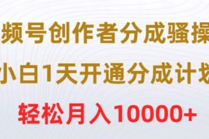 【2024.04.15】视频号创作者分成骚操作，小白1天开通分成计划，轻松月入10000+百度网盘免费下载-芽米宝库