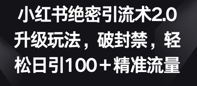 图片[1]-【2024.04.15】小红书绝密引流术2.0升级玩法，破封禁，轻松日引100+精准流量百度网盘免费下载-芽米宝库