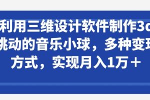 【2024.04.14】利用三维设计软件制作3d跳动的音乐小球，多种变现方式，实现月入1万+百度网盘免费下载-芽米宝库