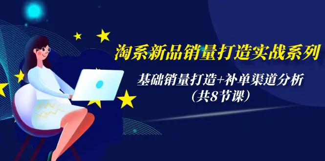 图片[1]-【2024.04.14】淘系新品销量打造实战系列，基础销量打造+补单渠道分析（共8节课）百度网盘免费下载-芽米宝库
