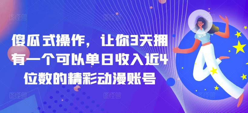 图片[1]-【2024.04.14】傻瓜式操作，让你3天拥有一个可以单日收入近4位数的精彩动漫账号百度网盘免费下载-芽米宝库