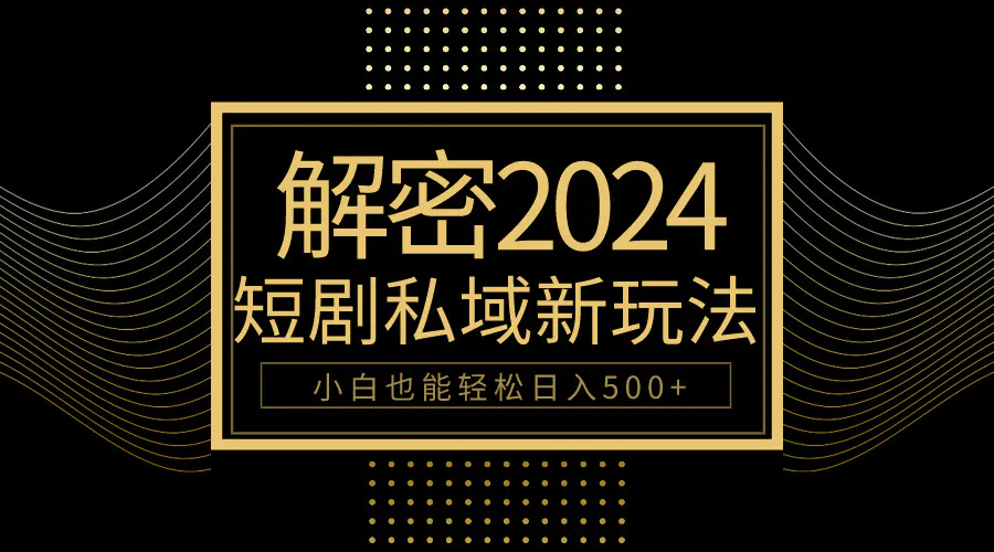 图片[1]-【2024.04.14】10分钟教会你2024玩转短剧私域变现，小白也能轻松日入500+百度网盘免费下载-芽米宝库