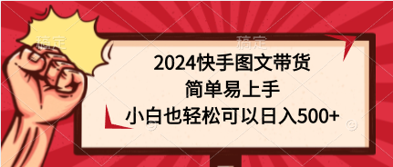图片[1]-【2024.04.14】2024快手图文带货，简单易上手，小白也轻松可以日入500+百度网盘免费下载-芽米宝库