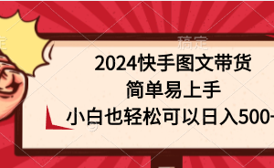 【2024.04.14】2024快手图文带货，简单易上手，小白也轻松可以日入500+百度网盘免费下载-芽米宝库