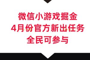 【2024.04.14】微信小游戏掘金，4月份官方新出任务，全民可参与百度网盘免费下载-芽米宝库