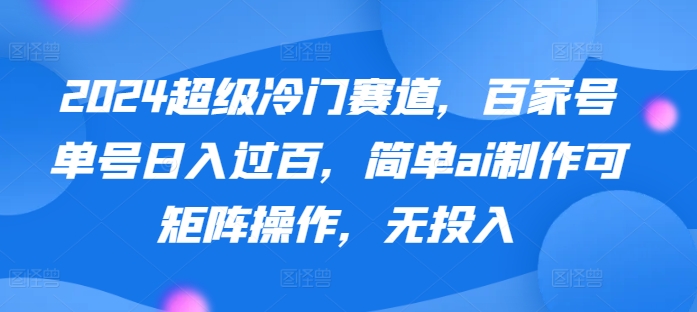 图片[1]-【2024.04.13】2024超级冷门赛道，百家号单号日入过百，简单ai制作可矩阵操作，无投入百度网盘免费下载-芽米宝库