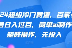 【2024.04.13】2024超级冷门赛道，百家号单号日入过百，简单ai制作可矩阵操作，无投入百度网盘免费下载-芽米宝库