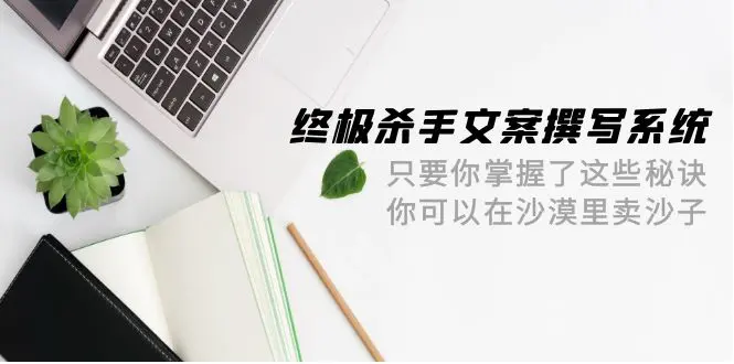 图片[1]-【2024.04.13】终极杀手文案-撰写系统 只要你掌握了这些秘诀 你可以在沙漠里卖沙子-42节百度网盘免费下载-芽米宝库