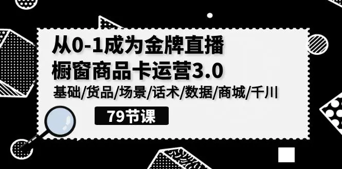 图片[1]-【2024.04.13】0-1成为金牌直播-橱窗商品卡运营3.0，基础/货品/场景/话术/数据/商城/千川百度网盘免费下载-芽米宝库