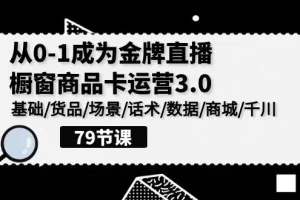 【2024.04.13】0-1成为金牌直播-橱窗商品卡运营3.0，基础/货品/场景/话术/数据/商城/千川百度网盘免费下载-芽米宝库