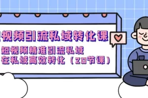 【2024.04.13】短视频引流 私域转化课，短视频精准引流私域，在私域高效转化（20节课）百度网盘免费下载-芽米宝库