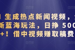 【2024.04.12】AI生成热点新闻视频，全新蓝海玩法，日挣 500+!借中视频赚取稿费百度网盘免费下载-芽米宝库