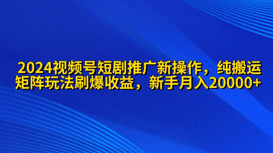 图片[1]-【2024.04.12】2024视频号短剧推广新操作 纯搬运+矩阵连爆打法刷爆流量分成 小白月入20000百度网盘免费下载-芽米宝库