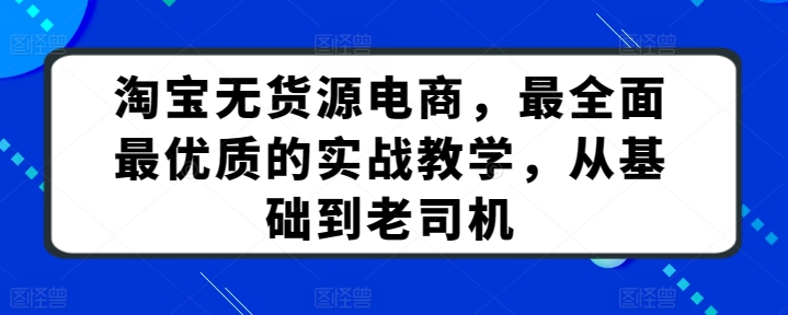 图片[1]-【2024.04.12】淘宝无货源电商，最全面最优质的实战教学，从基础到老司机百度网盘免费下载-芽米宝库