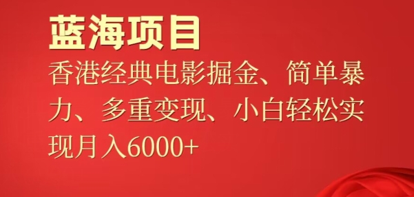 图片[1]-【2024.04.12】蓝海项目，香港经典老电影掘金，简单暴力，多重变现，小白轻松实现月入6000+百度网盘免费下载-芽米宝库