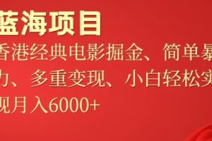 【2024.04.12】蓝海项目，香港经典老电影掘金，简单暴力，多重变现，小白轻松实现月入6000+百度网盘免费下载-芽米宝库