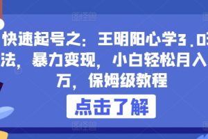 【2024.04.12】快速起号之：王明阳心学3.0玩法，暴力变现，小白轻松月入过万，保姆级教程百度网盘免费下载-芽米宝库