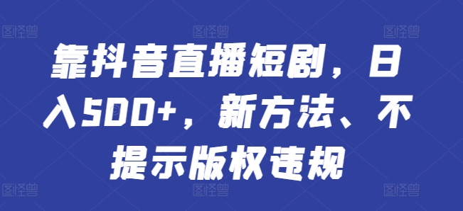 图片[1]-【2024.04.12】靠抖音直播短剧，日入500+，新方法、不提示版权违规百度网盘免费下载-芽米宝库